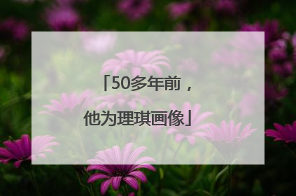 50多年前，他为理琪画像