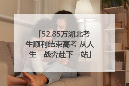 52.85万湖北考生顺利结束高考 从人生一战奔赴下一站