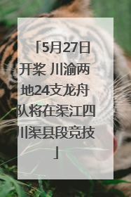 5月27日开桨 川渝两地24支龙舟队将在渠江四川渠县段竞技