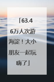 63.46万人次游海淀！大小朋友一起玩嗨了
