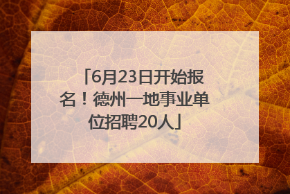 6月23日开始报名！德州一地事业单位招聘20人