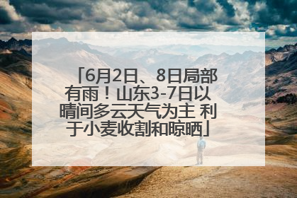 6月2日、8日局部有雨！山东3-7日以晴间多云天气为主 利于小麦收割和晾晒
