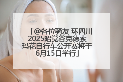 @各位骑友 环四川2025昭觉谷克德索玛花自行车公开赛将于6月15日举行