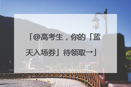 @高考生，你的「蓝天入场券」待领取→