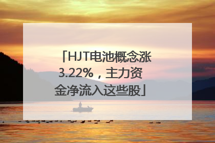 HJT电池概念涨3.22%，主力资金净流入这些股