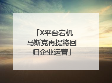 X平台宕机 马斯克再提将回归企业运营