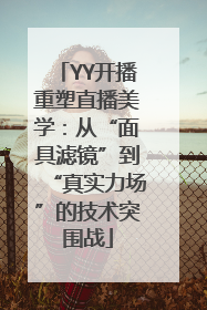 YY开播重塑直播美学：从“面具滤镜”到“真实力场”的技术突围战